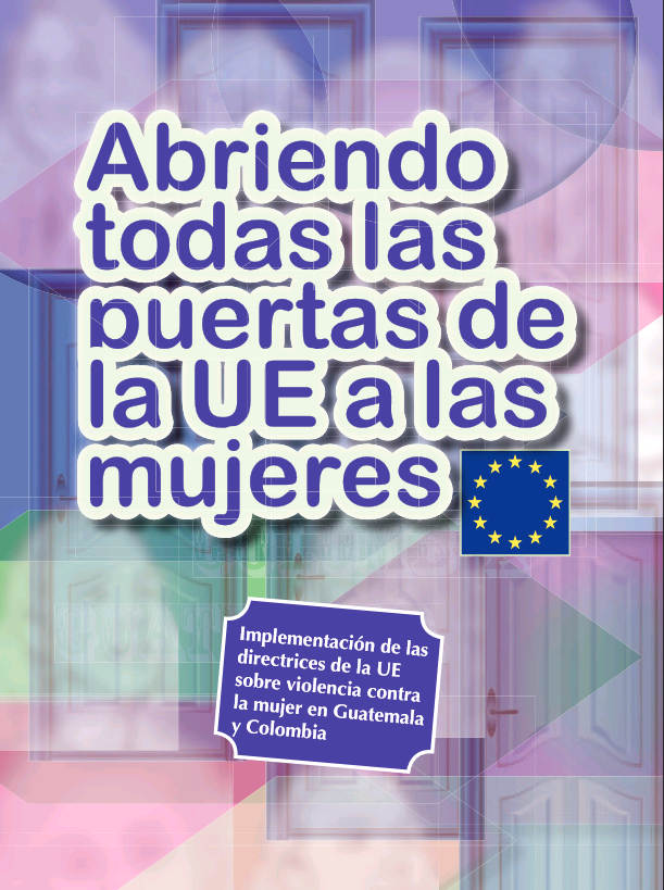 Abriendo todas las puertes de la UE a las mujeres: implementacion de las directrices de la UE sobre violencia contra la mujer en Guatemala y Colombia, diciembre 2011